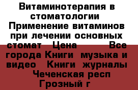 Витаминотерапия в стоматологии  Применение витаминов при лечении основных стомат › Цена ­ 257 - Все города Книги, музыка и видео » Книги, журналы   . Чеченская респ.,Грозный г.